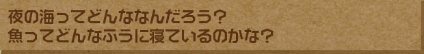 夜の海ってどんななんだろう？魚ってどんなふうに寝ているのかな？